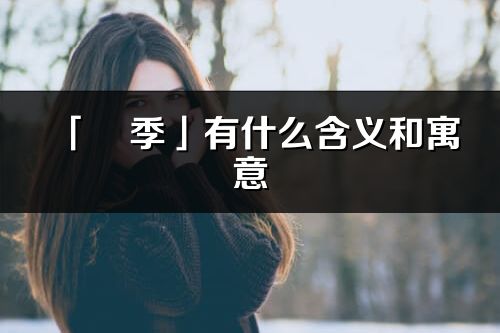 「玥季」有什么含义和寓意_玥季名字的出处与意思