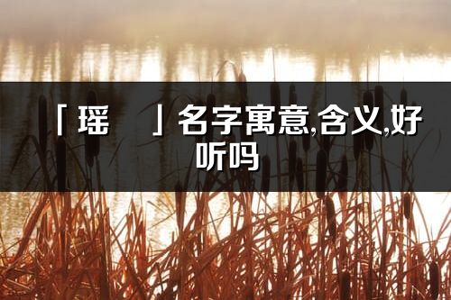 「瑶璟」名字寓意,含义,好听吗_瑶璟名字分析打分