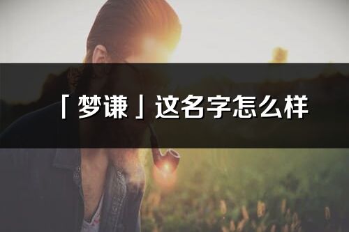 「梦谦」这名字怎么样_梦谦的名字解释