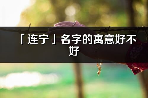 「连宁」名字的寓意好不好_连宁含义分析