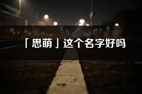 「思萌」这个名字好吗_思萌名字寓意,含义