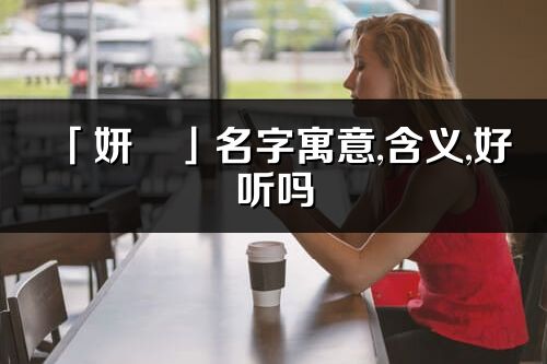 「妍旻」名字寓意,含义,好听吗_妍旻名字分析打分