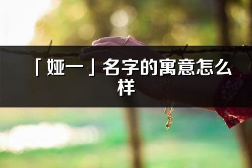 「娅一」名字的寓意怎么样_娅一的出处