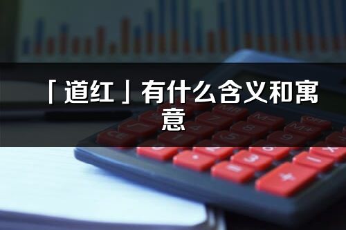 「道红」有什么含义和寓意_道红名字的出处与意思