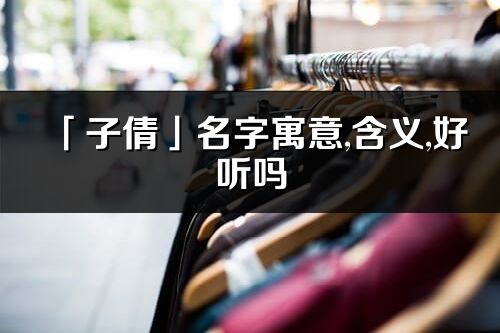 「子倩」名字寓意,含义,好听吗_子倩名字分析打分