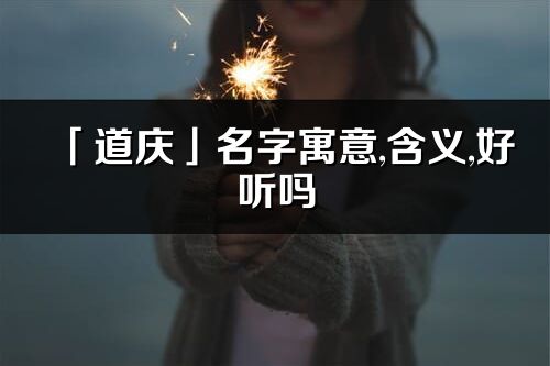 「道庆」名字寓意,含义,好听吗_道庆名字分析打分