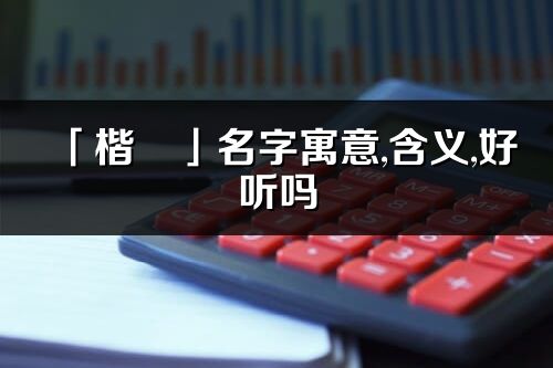 「楷玥」名字寓意,含义,好听吗_楷玥名字分析打分