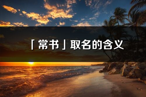 「常书」取名的含义_常书名字寓意