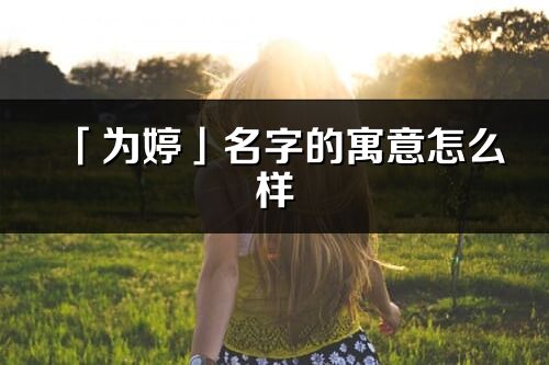 「为婷」名字的寓意怎么样_为婷的出处