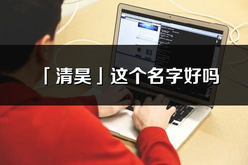 「清昊」这个名字好吗_清昊名字寓意,含义