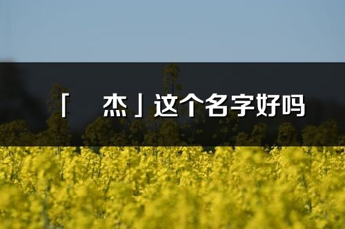 「珺杰」这个名字好吗_珺杰名字寓意,含义