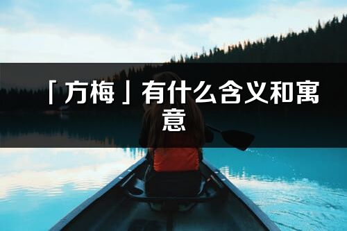 「方梅」有什么含义和寓意_方梅名字的出处与意思