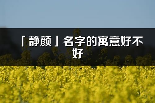 「静颜」名字的寓意好不好_静颜含义分析