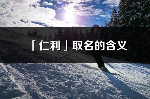 「仁利」取名的含义_仁利名字寓意解释