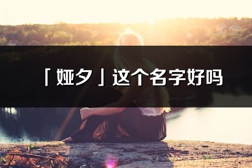 「娅夕」这个名字好吗_娅夕名字寓意,含义