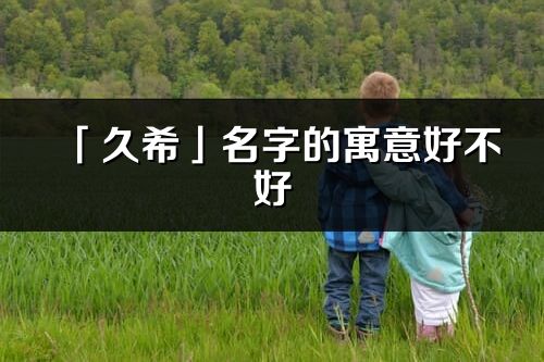 「久希」名字的寓意好不好_久希含义分析