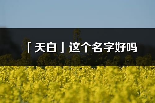 「天白」这个名字好吗_天白名字寓意,含义