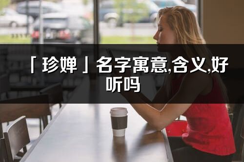 「珍婵」名字寓意,含义,好听吗_珍婵名字分析打分