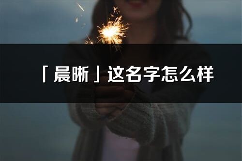 「晨晰」这名字怎么样_晨晰的名字解释