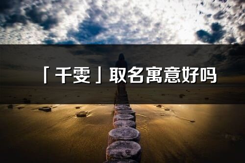 「千雯」取名寓意好吗_千雯名字含义及五行