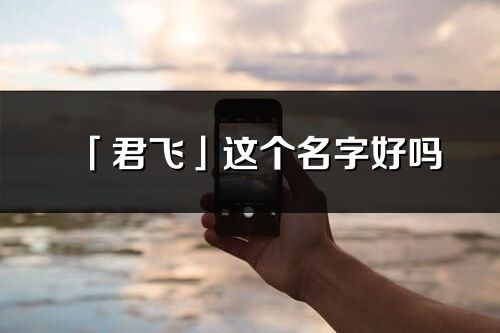 「君飞」这个名字好吗_君飞名字寓意,含义