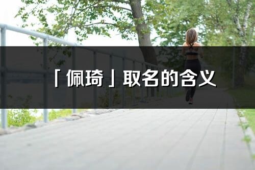 「佩琦」取名的含义_佩琦名字寓意解释