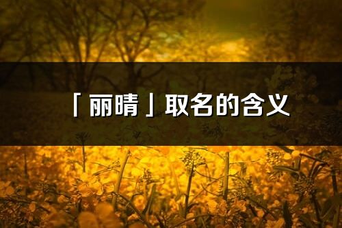 「丽晴」取名的含义_丽晴名字寓意