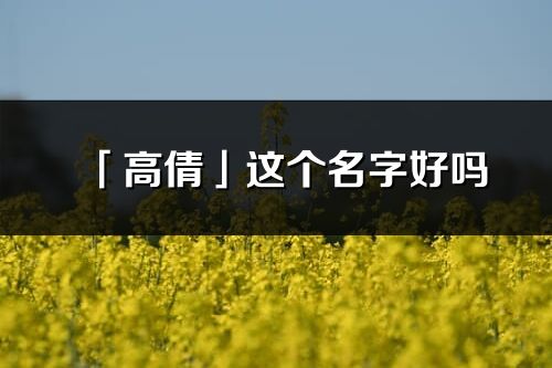 「高倩」这个名字好吗_高倩名字寓意,含义