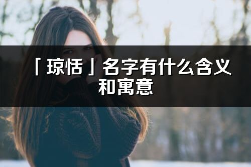 「琼恬」名字有什么含义和寓意_琼恬的出处与意思解释