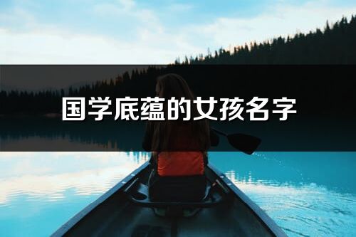 国学底蕴的女孩名字