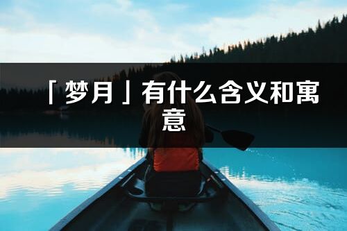 「梦月」有什么含义和寓意_梦月名字的出处与意思