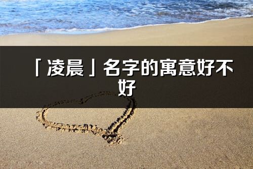 「凌晨」名字的寓意好不好_凌晨含义分析