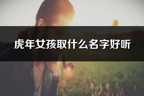 虎年女孩取什么名字好听