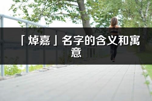 「焯嘉」名字的含义和寓意_焯嘉的出处与意思解释