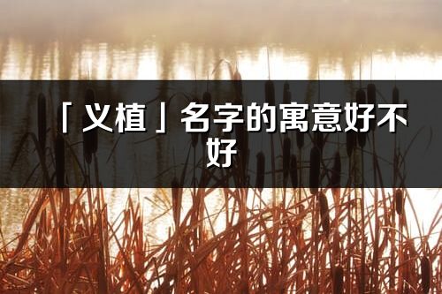 「义植」名字的寓意好不好_义植含义分析