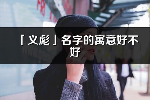 「义彪」名字的寓意好不好_义彪含义分析