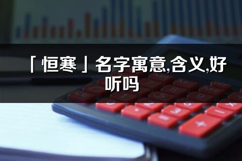 「恒寒」名字寓意,含义,好听吗_恒寒名字分析打分