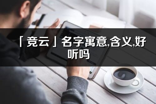 「竞云」名字寓意,含义,好听吗_竞云名字分析打分