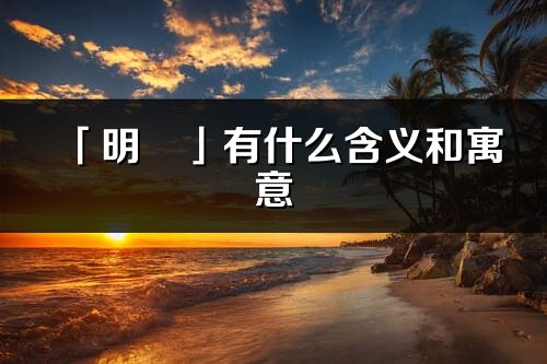 「明玥」有什么含义和寓意_明玥名字的出处与意思