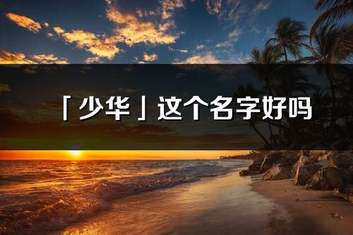 「少华」这个名字好吗_少华名字寓意,含义