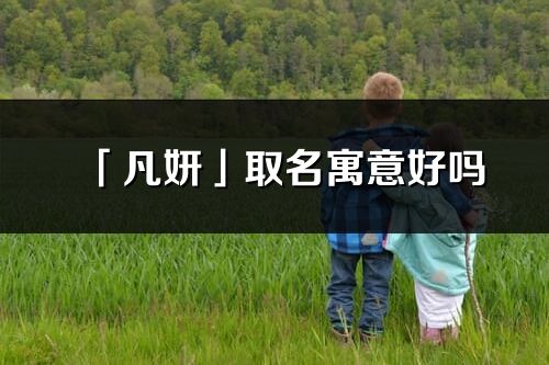 「凡妍」取名寓意好吗_凡妍名字含义及寓意