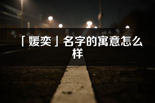 「媛奕」名字的寓意怎么样_媛奕的出处