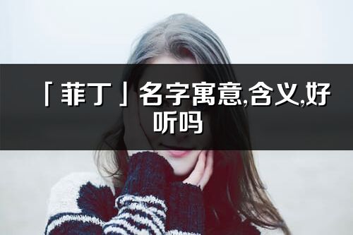 「菲丁」名字寓意,含义,好听吗_菲丁名字分析打分