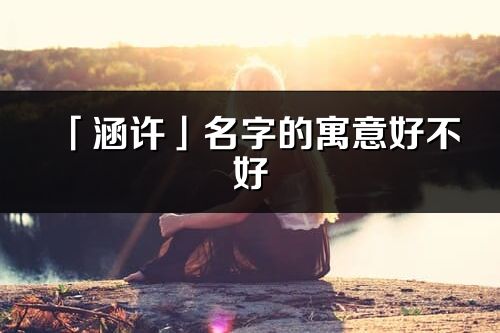 「涵许」名字的寓意好不好_涵许含义分析