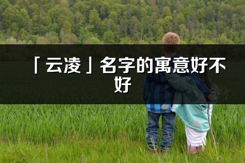 「云凌」名字的寓意好不好_云凌含义分析