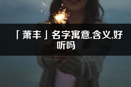 「萧丰」名字寓意,含义,好听吗_萧丰名字分析打分