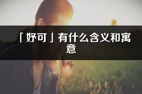 「妤可」有什么含义和寓意_妤可名字的出处与意思