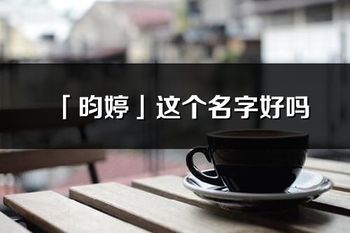 「昀婷」这个名字好吗_昀婷名字寓意,含义