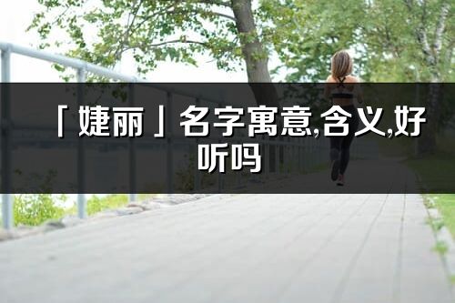 「婕丽」名字寓意,含义,好听吗_婕丽名字分析打分