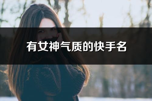 有女神气质的快手名(优选240个)